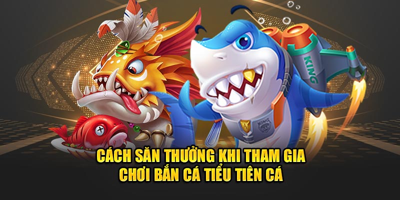 Cách Chơi Bắn Cá Tiểu Tiên