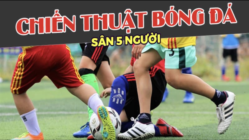 Hiểu đúng về chiến thuật bóng đá 5 người